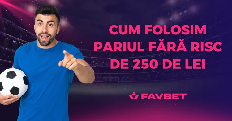 Cum folosim pariul fără risc de 250 de Lei oferit de FAVBET? Simplu și eficient!